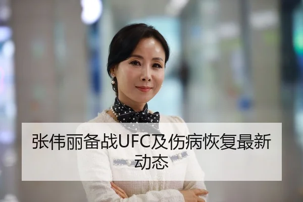 张伟丽备战UFC及伤病恢复最新动态